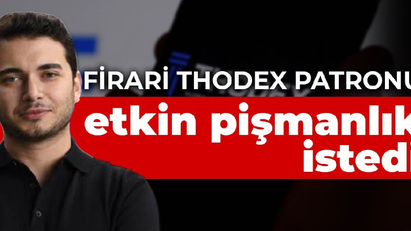 Firari Thodex patronu Faruk Fatih Özer etkin pişmanlık istedi