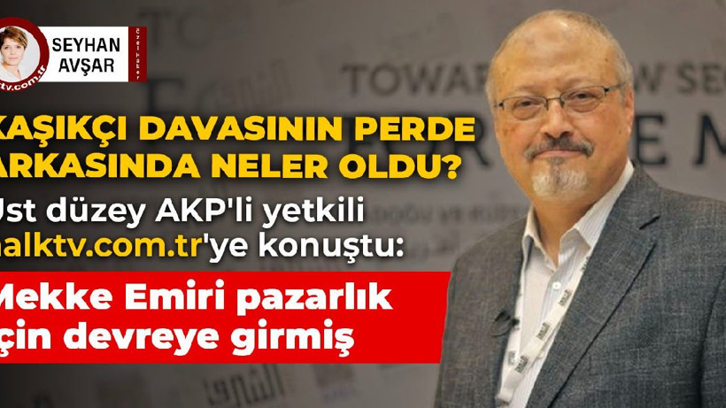 Kaşıkçı cinayetinin perde arkasında neler oldu? Üst düzey AKP'li bir yetkili halktv.com.tr'ye konuştu
