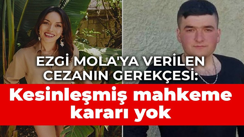 Ezgi Mola'ya verilen cezanın gerekçesi: Kesinleşmiş mahkeme kararı yok