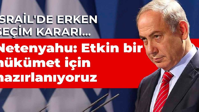İsrail'de erken seçim kararı... Netanyahu: Etkin bir hükümet için hazırlanıyoruz