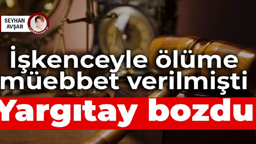 Gözaltında işkenceyle ölüme müebbet verilmişti: Yargıtay bozdu