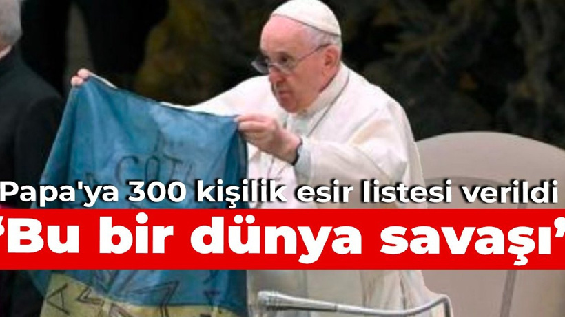 Papa'ya 300 kişilik esir listesi verildi: Bu bir dünya savaşı