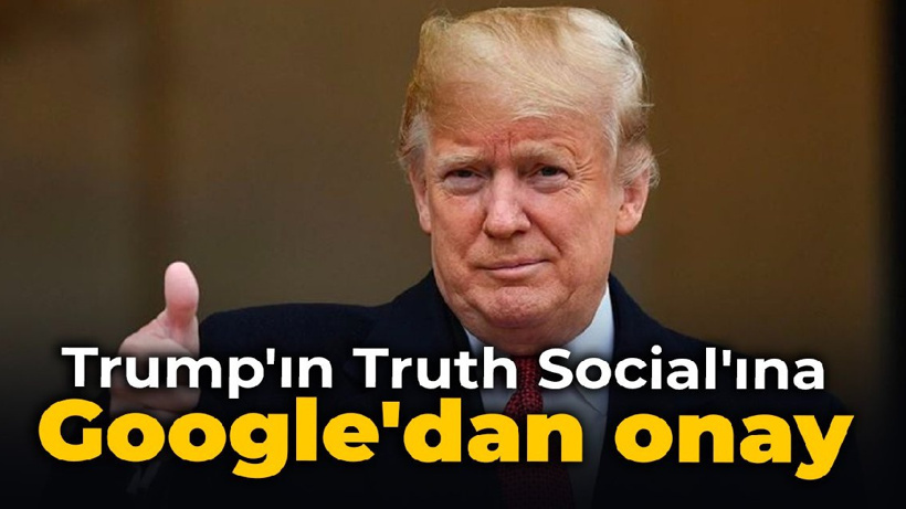 Trump'ın Truth Social'ına Google'dan onay