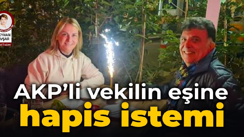 AKP'li vekilin eşine hapis istemi
