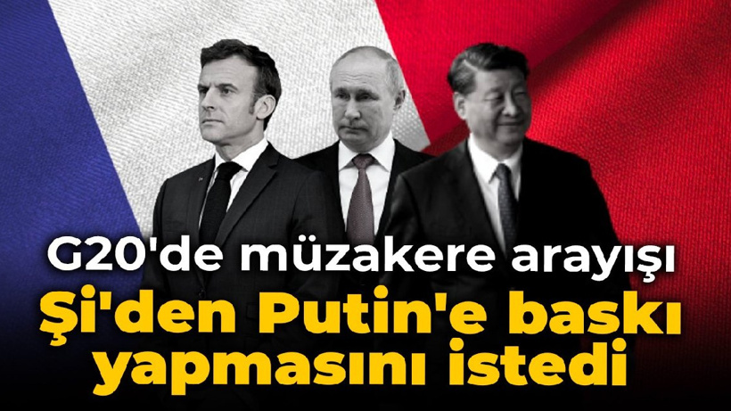 G20'de müzakere arayışı: Şi'den Putin'e baskı yapmasını istedi