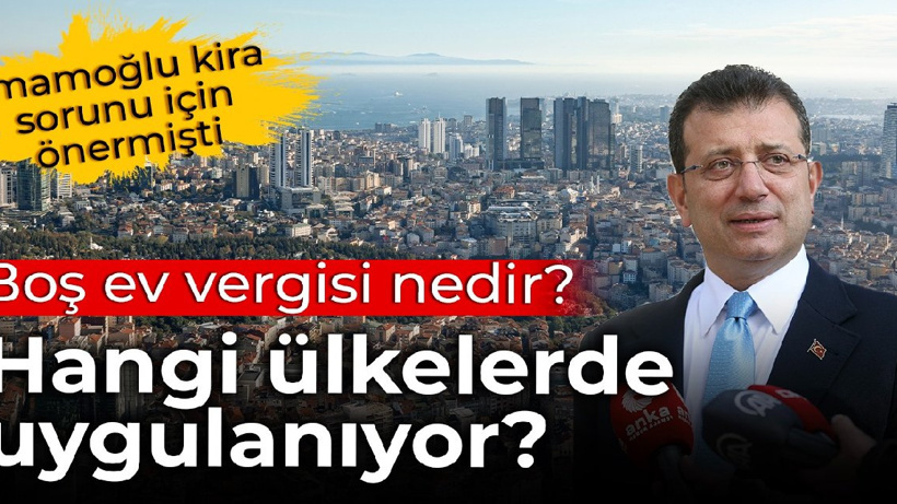 İmamoğlu kira sorunu için önermişti: Boş ev vergisi nedir, hangi ülkelerde uygulanıyor?