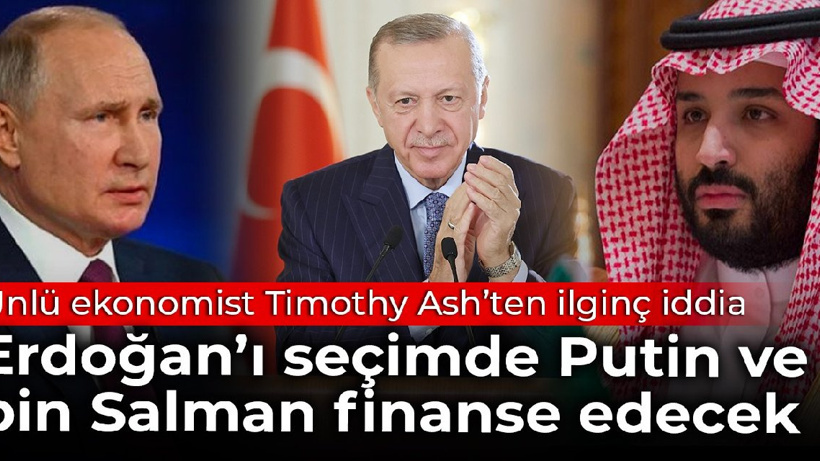 Ünlü ekonomist Timothy Ash’ten ilginç iddia: Erdoğan’ı seçimde Putin ve bin Salman finanse edecek