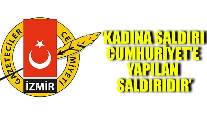 İzmir Gazeteciler Cemiyeti: Kadına saldırı Cumhuriyet'e yapılan saldırıdır
