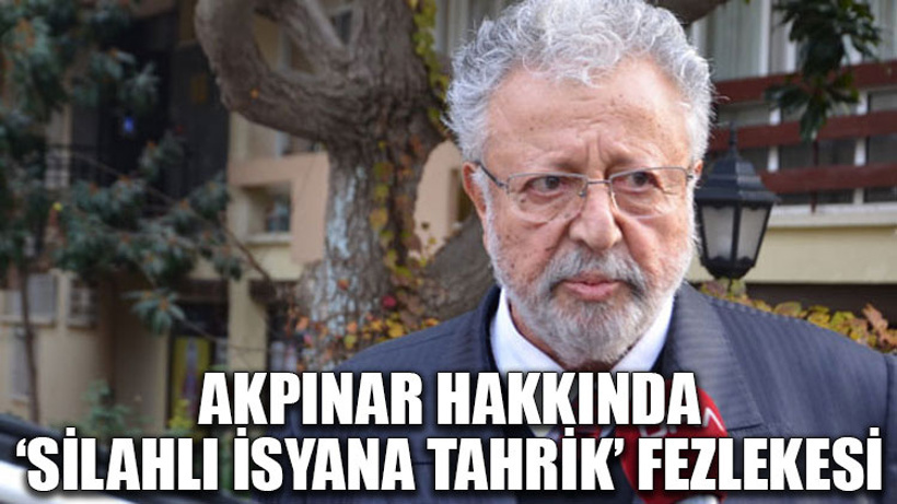 Akpınar hakkında ‘silahlı isyana tahrik’ fezlekesi