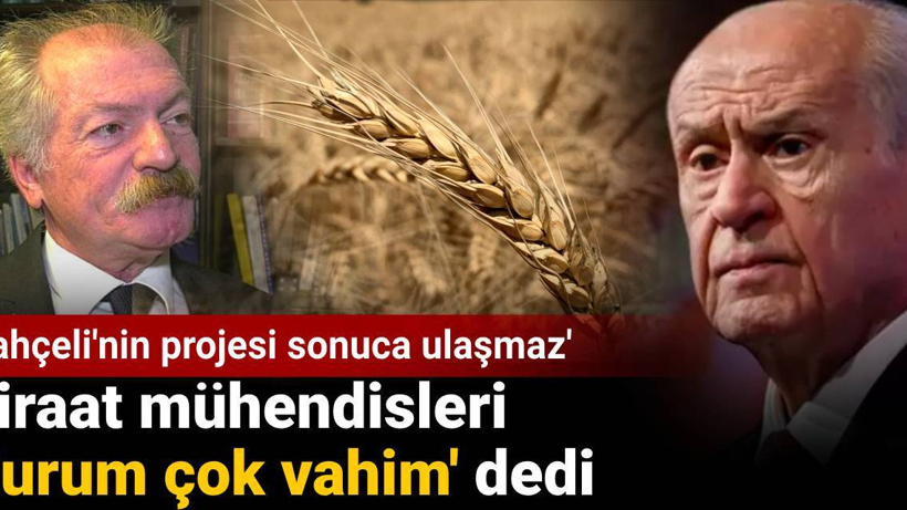 Ziraat mühendisleri 'durum çok vahim' dedi: Bahçeli'nin projesi sonuca ulaşmaz