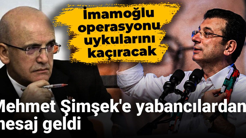 Mehmet Şimşek'e yabancılardan mesaj geldi: İmamoğlu operasyonu uykularını kaçıracak