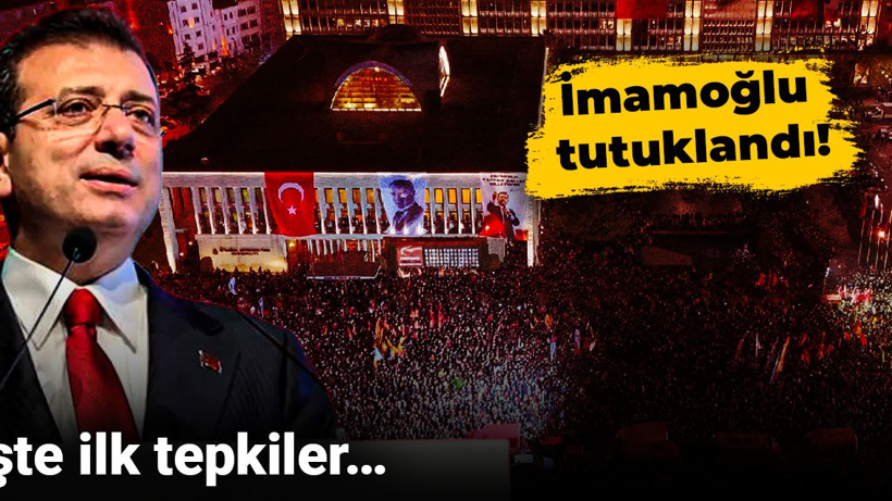 İmamoğlu tutuklandı! İşte ilk tepkiler…