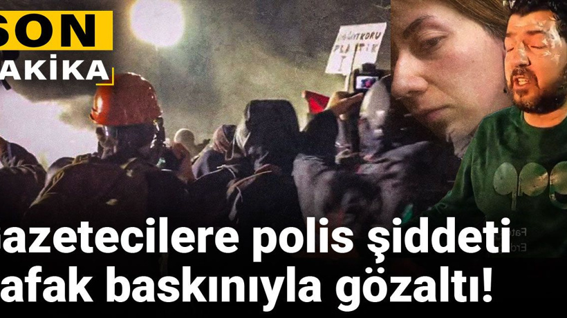 Son Dakika | Eylemleri takip eden gazetecilere şafak operasyonu