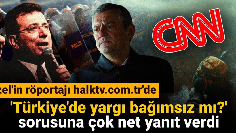 Özgür Özel'in CNN'e verdiği röportaj halktv.com.tr'de: 'Türkiye'de yargı bağımsız mı? ' sorusuna çok net yanıt verdi