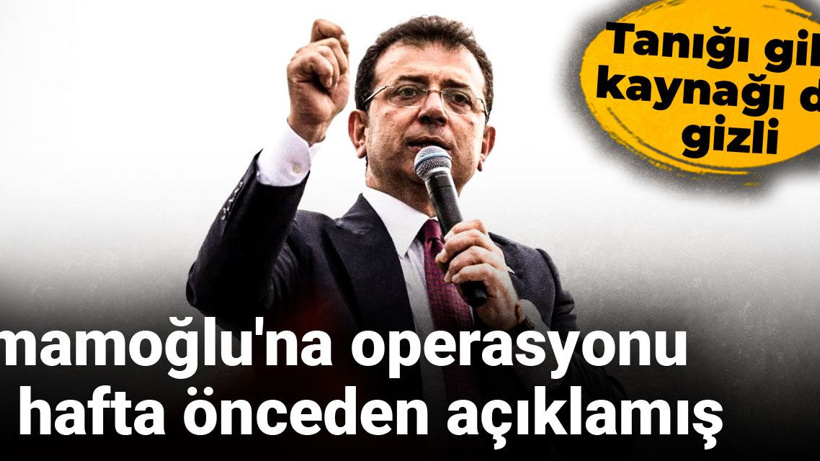 İmamoğlu'na operasyonu 1 hafta önceden açıklamış: Tanığı gibi kaynağı da gizli