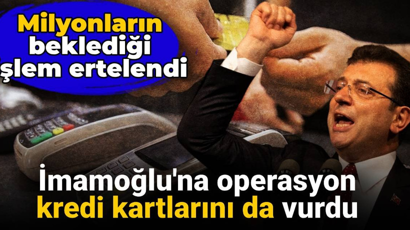 İmamoğlu'na operasyon kredi kartlarını da vurdu: Milyonların beklediği işlem ertelendi