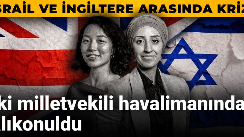 İsrail ve İngiltere arasında kriz! İki milletvekili havalimanında alıkonuldu