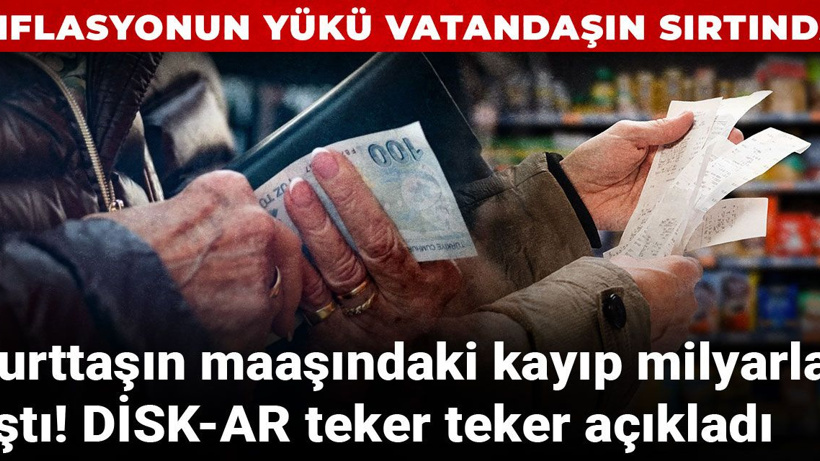 Yurttaşın maaşındaki kayıp milyarları aştı! DİSK-AR teker teker açıkladı