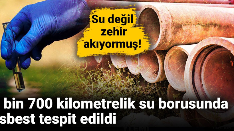 Su değil zehir akıyormuş: 2 bin 700 kilometrelik su borusunda asbest tespit edildi