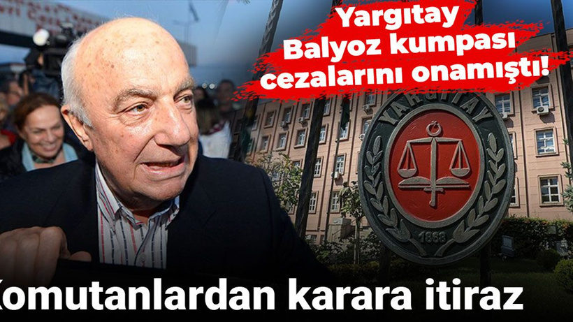Yargıtay Balyoz kumpası cezalarını onamıştı! Komutanlardan karara itiraz