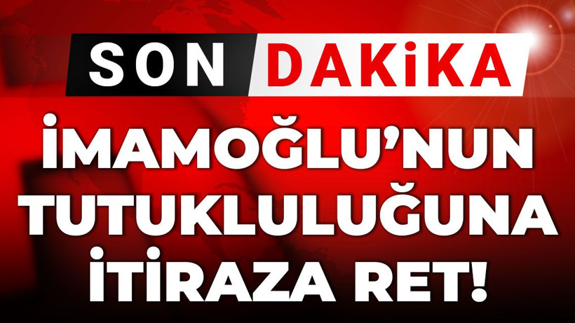Son Dakika | İmamoğlu'nun tutukluluğuna itiraza ret