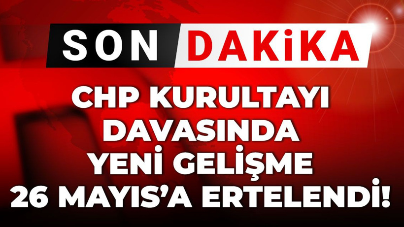Son Dakika | CHP Kurultayı davasında yeni gelişme! 26 Mayıs'a ertelendi
