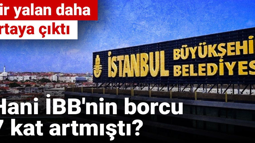 Bir yalan daha ortaya çıktı: Hani İBB'nin borcu 7 kat artmıştı?