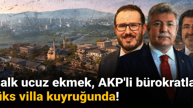 Halk ucuz ekmek, AKP'li bürokratlar lüks villa kuyruğunda!