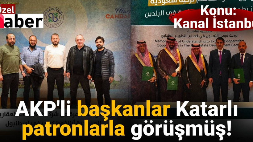 AKP'li başkanlar Katarlı patronlarla görüşmüş: Masada Kanal İstanbul var!