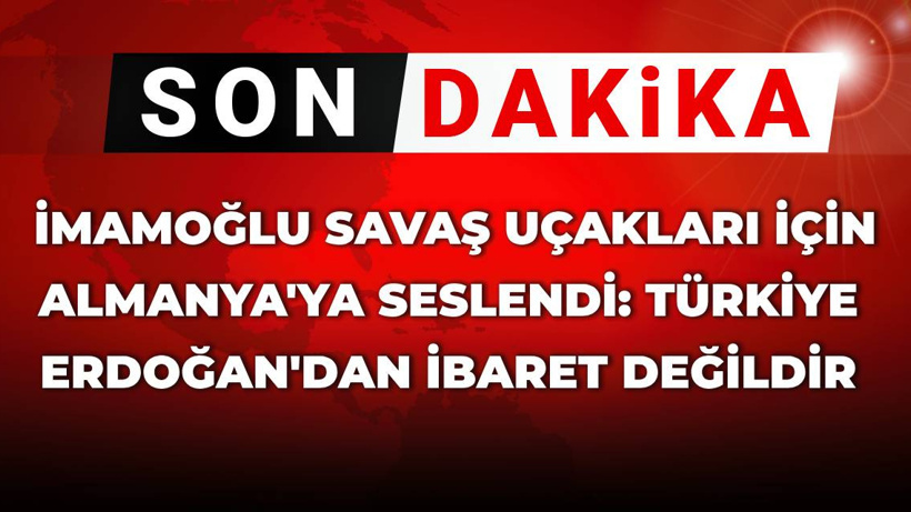 SON DAKİKA! İmamoğlu savaş uçakları için Almanya'ya seslendi: Türkiye Erdoğan'dan ibaret değildir