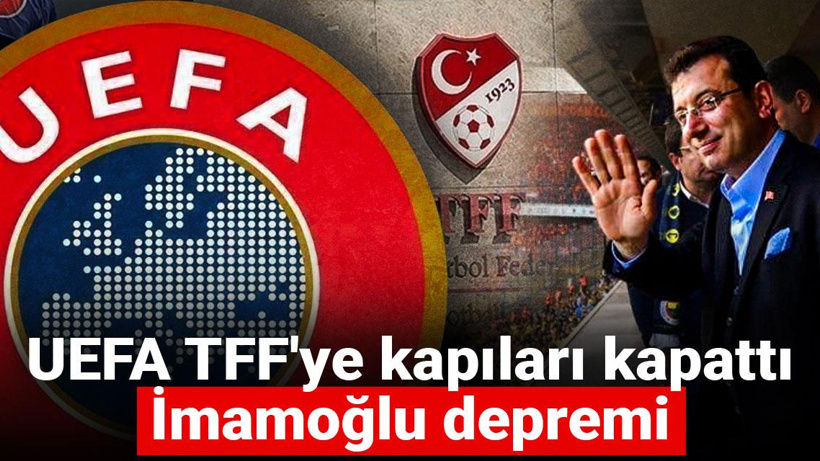 UEFA TFF'ye kapıları kapattı: İmamoğlu depremi