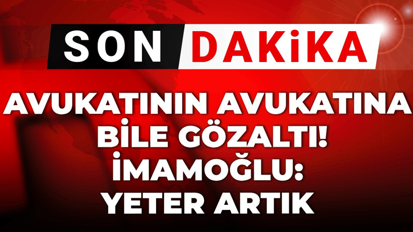 Avukatının avukatına bile gözaltı! İmamoğlu: Yeter artık