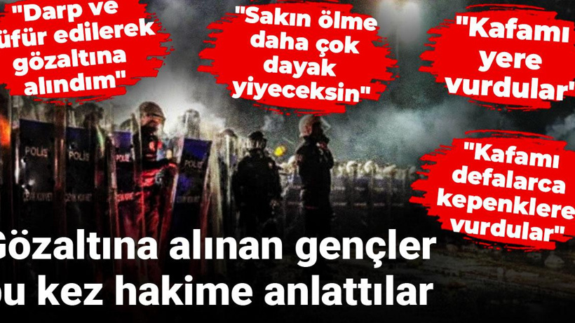 Gözaltına alınan gençler bu kez hakime anlattılar: Döverken 'Öldün mü?' diye sordular
