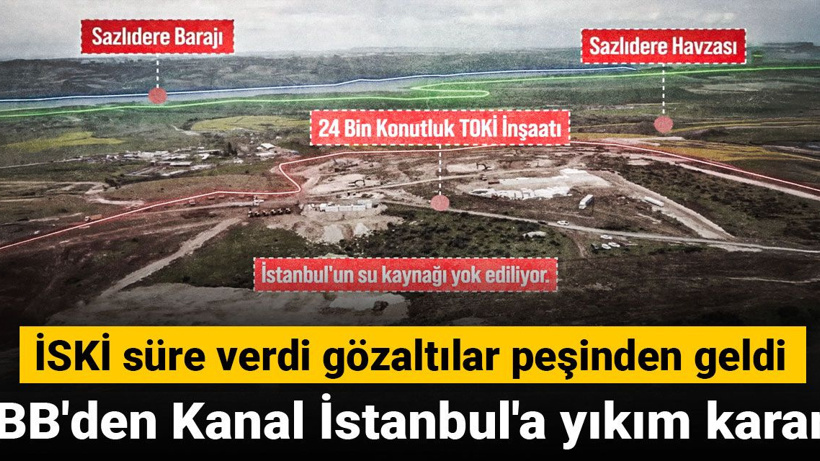 İBB'den Kanal İstanbul'a yıkım kararı: İSKİ süre verdi gözaltılar peşinden geldi