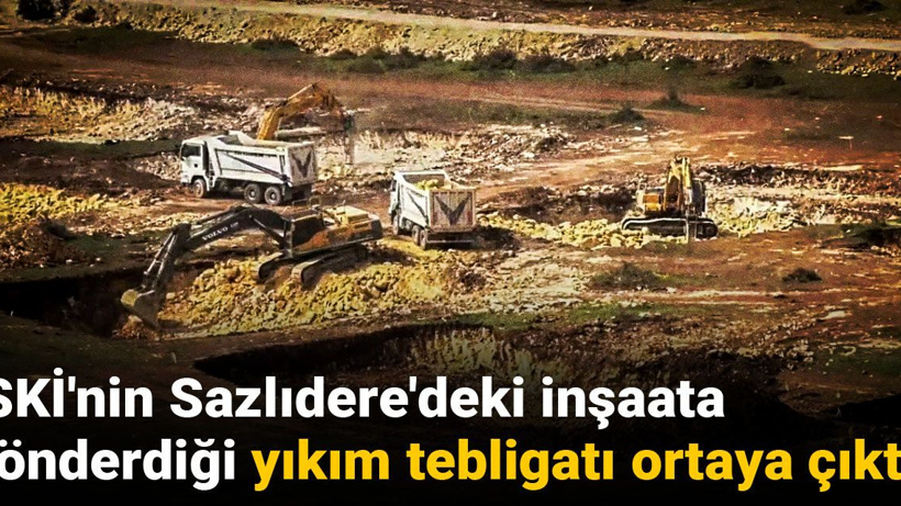 İSKİ'nin Sazlıdere'deki inşaata gönderdiği yıkım tebligatı ortaya çıktı