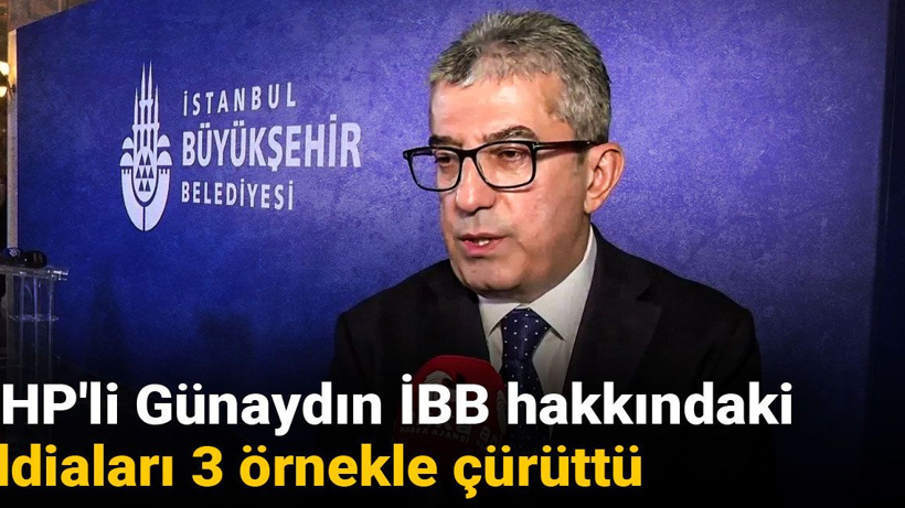 CHP'li Günaydın İBB hakkındaki iddiaları 3 örnekle çürüttü