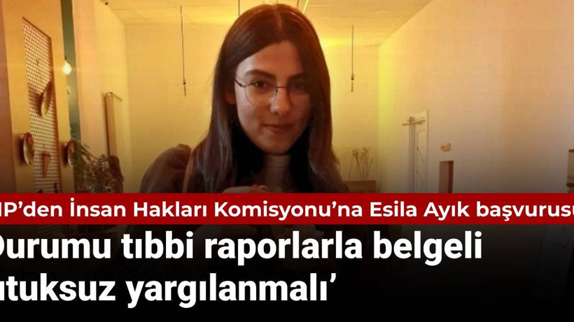 CHP’den İnsan Hakları Komisyonu’na Esila Ayık başvurusu: Durumu tıbbi raporlarla belgeli, tutuksuz yargılanmalı