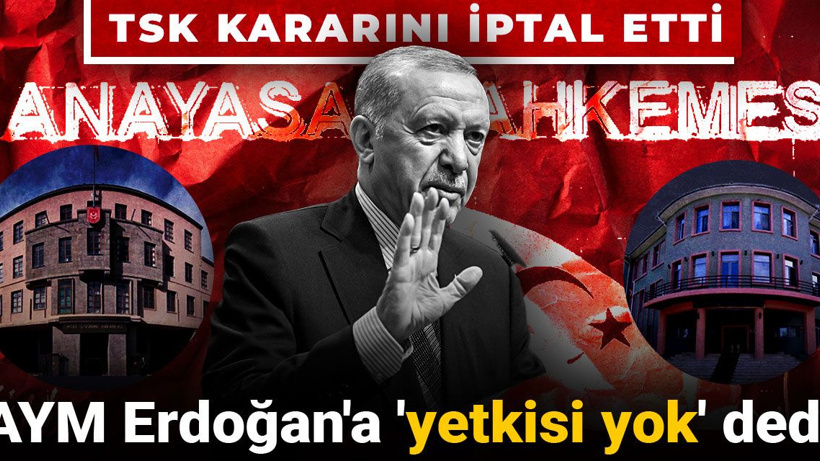 AYM Erdoğan'a 'yetkisi yok' dedi: TSK kararını iptal etti