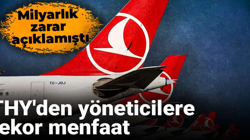 Milyarlık zarar açıklamıştı, THY'den yöneticilere rekor menfaat