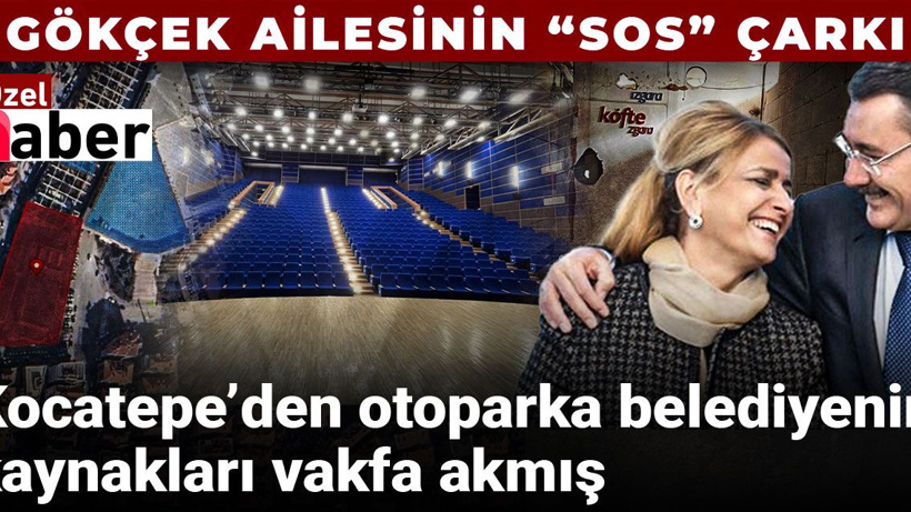 Gökçek Ailesinin “SOS” çarkı: Kocatepe’den otoparka belediyenin kaynakları vakfa akmış