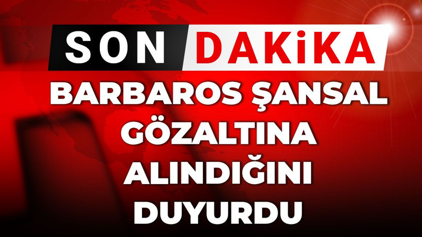 Son Dakika | Barbaros Şansal gözaltına alındığını duyurdu