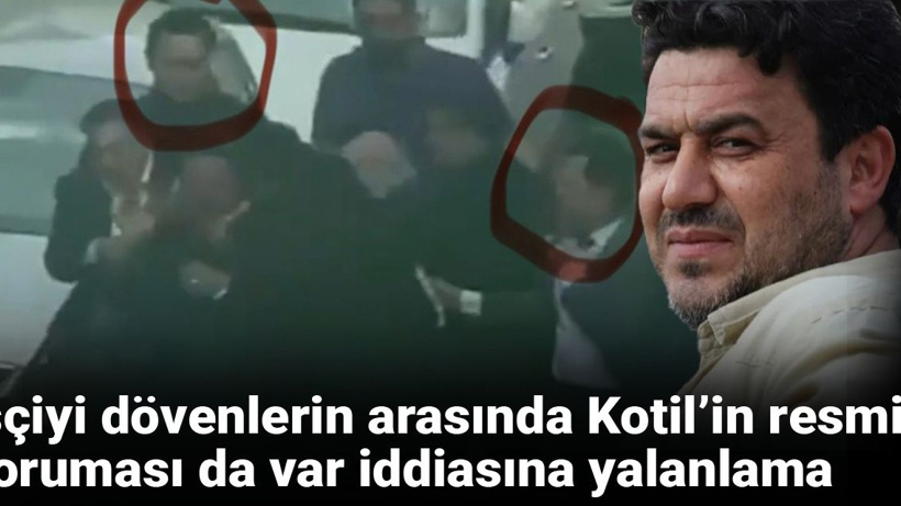 İşçiyi dövenlerin arasında Kotil’in resmi koruması da var iddiasına yalanlama