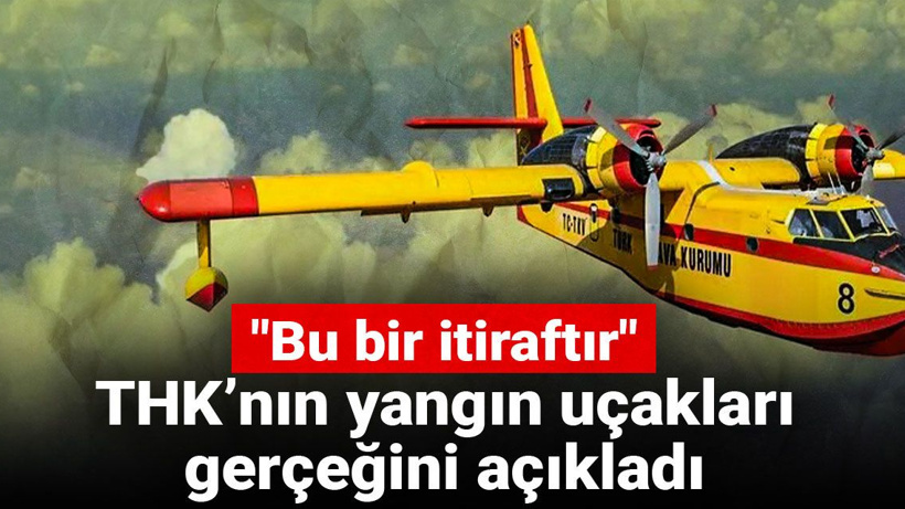 THK’nın yangın uçakları gerçeğini açıkladı: Bu bir itiraftır