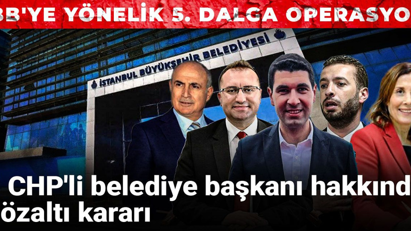 Son Dakika | İBB'ye yönelik 5. dalga operasyon: 5 CHP'li belediye başkanı hakkında gözaltı kararı