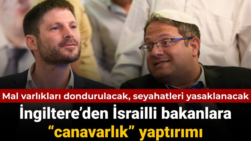 İngiltere’den İsrailli bakanlara “canavarlık” yaptırımı: Mal varlıkları dondurulacak
