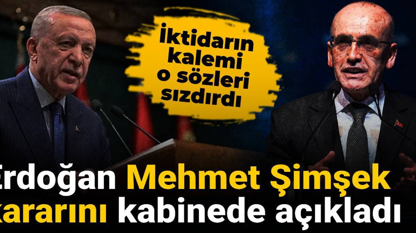 Erdoğan Mehmet Şimşek kararını kabinede açıkladı: İktidarın kalemi o sözleri sızdırdı