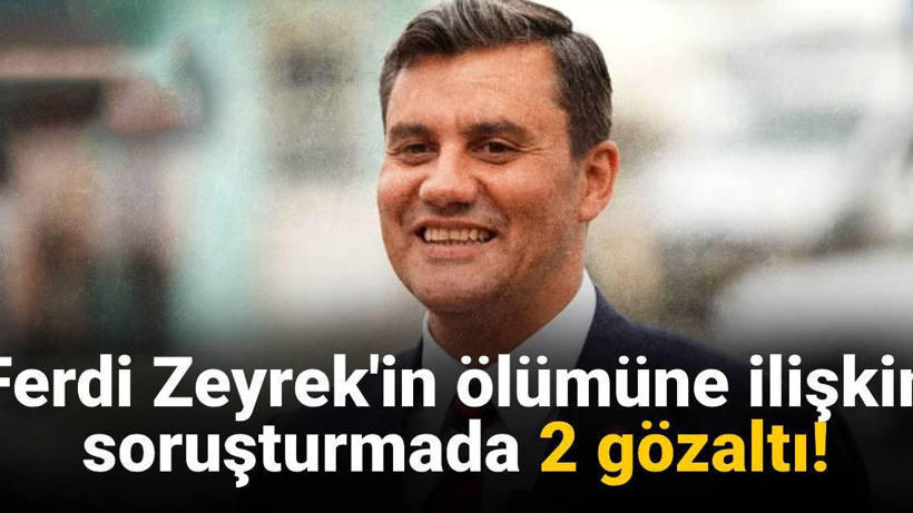 SON DAKİKA! Ferdi Zeyrek soruşturmasında 2 gözaltı