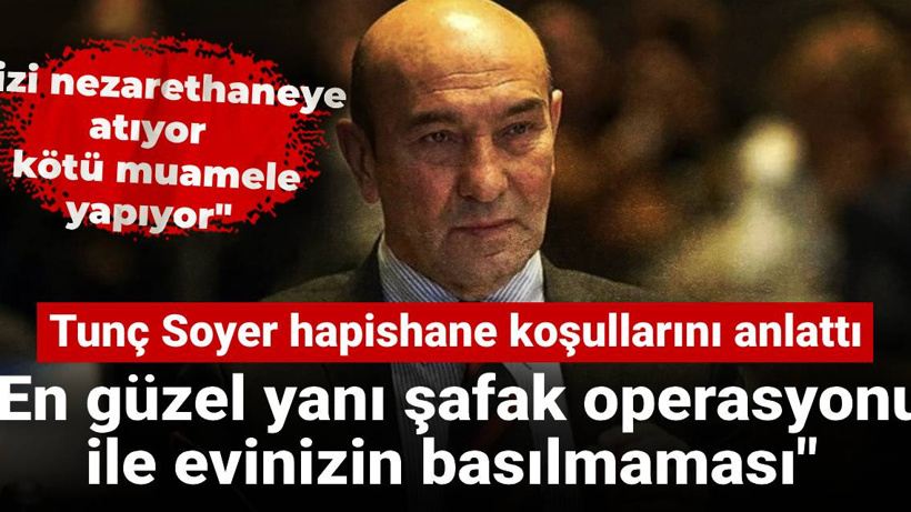 Tunç Soyer hapishane koşullarını anlattı: En güzel yanı şafak operasyonu ile evinizin basılmaması