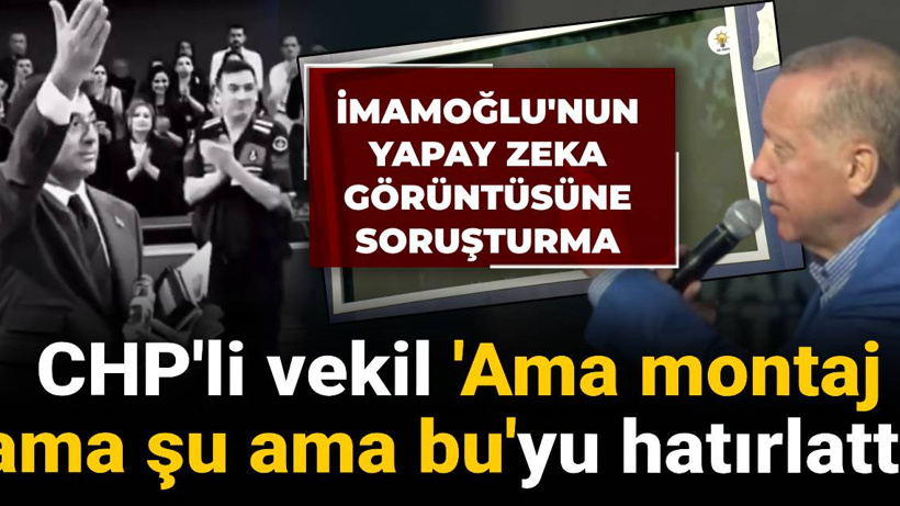 İmamoğlu'nun yapay zeka görüntüsüne soruşturma: CHP'li vekil 'Ama montaj ama şu ama bu'yu hatırlattı