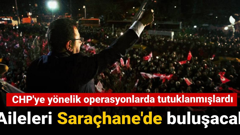 CHP'ye yönelik operasyonlarda tutuklanmışlardı: Aileleri Saraçhane'de buluşacak